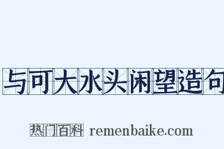 与可大水头闲望造句是什么意思的图片